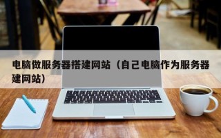安顺电脑做服务器搭建网站（自己电脑作为服务器建网站）