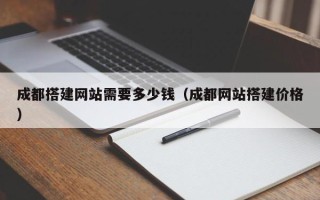 安顺成都搭建网站需要多少钱（成都网站搭建价格）