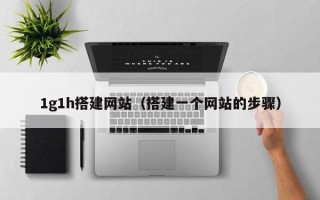 安顺1g1h搭建网站（搭建一个网站的步骤）