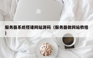 安顺服务器系统搭建网站源码（服务器做网站教程）