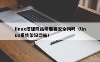 安顺linux搭建网站需要装安全狗吗（linux系统架设网站）