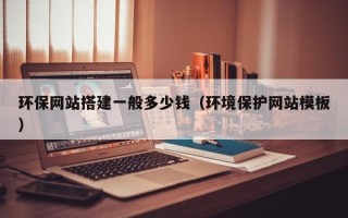 安顺环保网站搭建一般多少钱（环境保护网站模板）