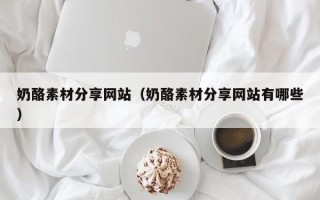 安顺奶酪素材分享网站（奶酪素材分享网站有哪些）