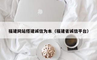 安顺福建网站搭建诚信为本（福建省诚信平台）