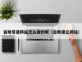 安顺自助搭建网站怎么做的呢（自助建立网站）