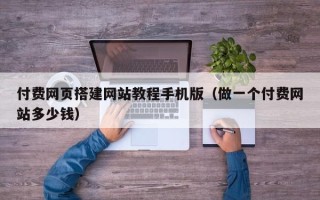 安顺付费网页搭建网站教程手机版（做一个付费网站多少钱）