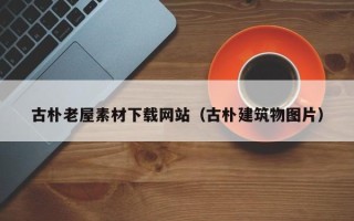 安顺古朴老屋素材下载网站（古朴建筑物图片）