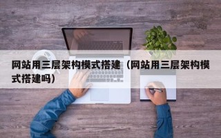 安顺网站用三层架构模式搭建（网站用三层架构模式搭建吗）