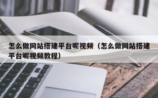 安顺怎么做网站搭建平台呢视频（怎么做网站搭建平台呢视频教程）